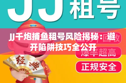 JJ千炮捕鱼租号风险揭秘：避开陷阱技巧全公开