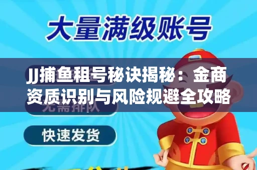 JJ捕鱼租号秘诀揭秘：金商资质识别与风险规避全攻略