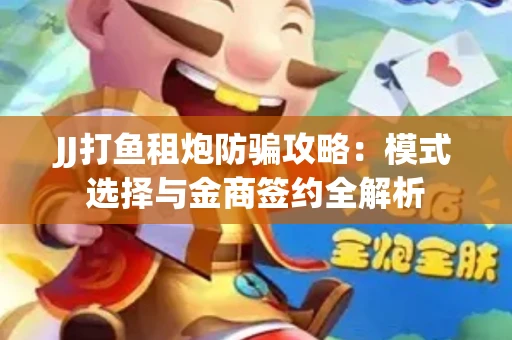 JJ打鱼租炮防骗攻略：模式选择与金商签约全解析