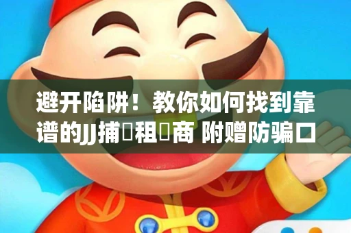 避开陷阱！教你如何找到靠谱的JJ捕魚租號商 附赠防骗口诀