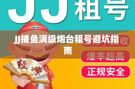 JJ捕鱼满级炮台租号避坑指南