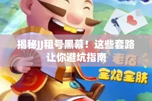 揭秘JJ租号黑幕！这些套路让你避坑指南